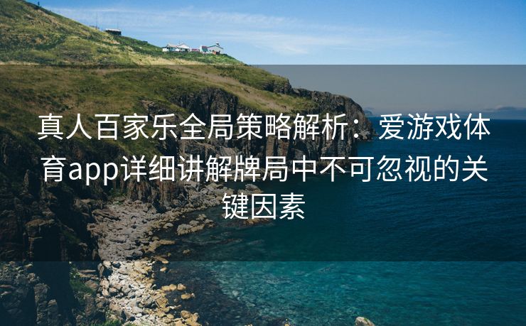真人百家乐全局策略解析：爱游戏体育app详细讲解牌局中不可忽视的关键因素