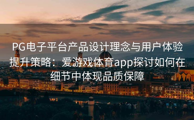 PG电子平台产品设计理念与用户体验提升策略：爱游戏体育app探讨如何在细节中体现品质保障