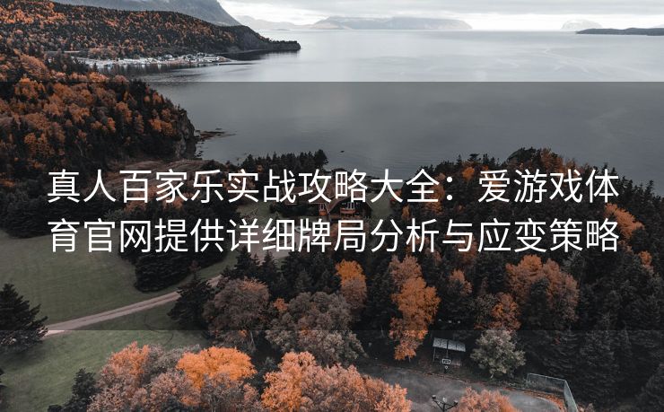 真人百家乐实战攻略大全：爱游戏体育官网提供详细牌局分析与应变策略