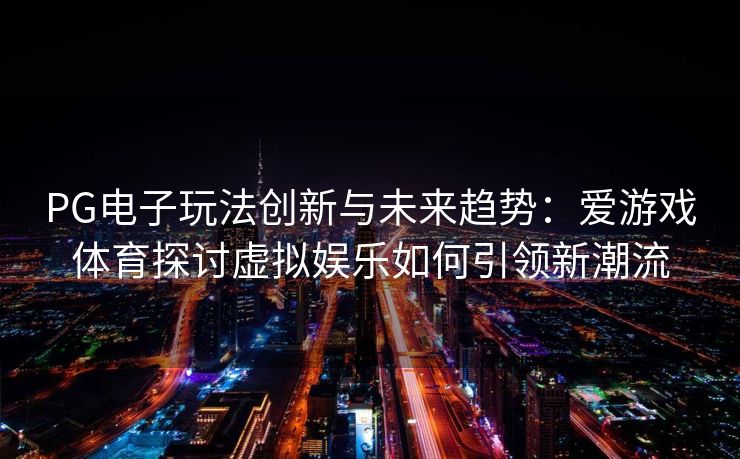 PG电子玩法创新与未来趋势：爱游戏体育探讨虚拟娱乐如何引领新潮流