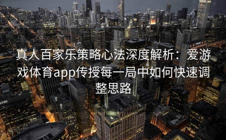 真人百家乐策略心法深度解析：爱游戏体育app传授每一局中如何快速调整思路