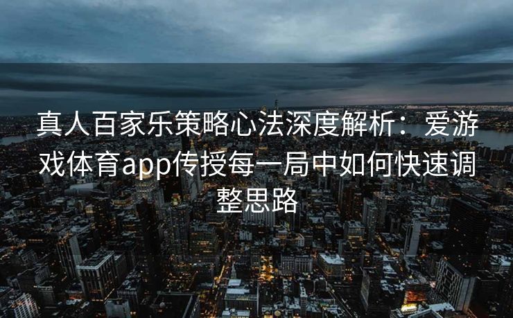 真人百家乐策略心法深度解析：爱游戏体育app传授每一局中如何快速调整思路