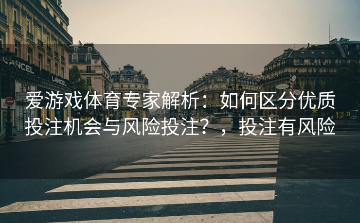 爱游戏体育专家解析:如何区分优质投注机会与风险投注?,投注有风险 爱游戏体育专家解析:如何区分优质投注机会与风险投注?,投注有风险
