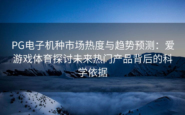 PG电子机种市场热度与趋势预测：爱游戏体育探讨未来热门产品背后的科学依据