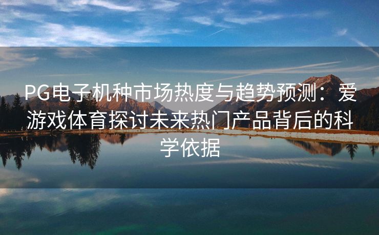 PG电子机种市场热度与趋势预测：爱游戏体育探讨未来热门产品背后的科学依据
