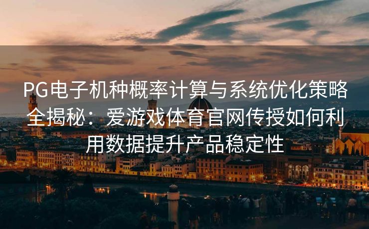 PG电子机种概率计算与系统优化策略全揭秘：爱游戏体育官网传授如何利用数据提升产品稳定性