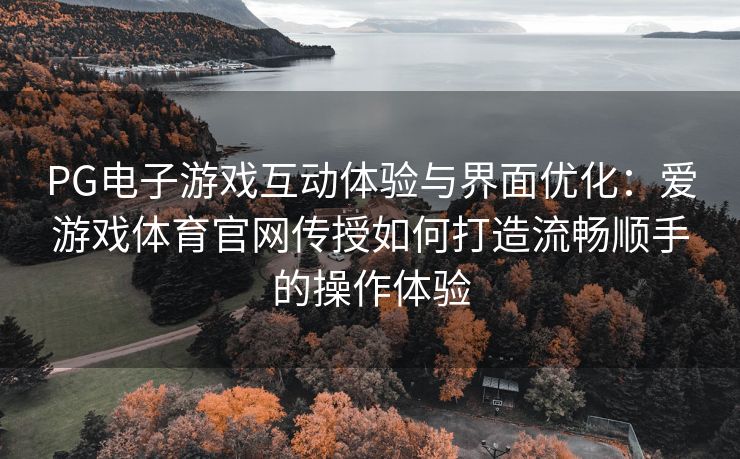 PG电子游戏互动体验与界面优化：爱游戏体育官网传授如何打造流畅顺手的操作体验