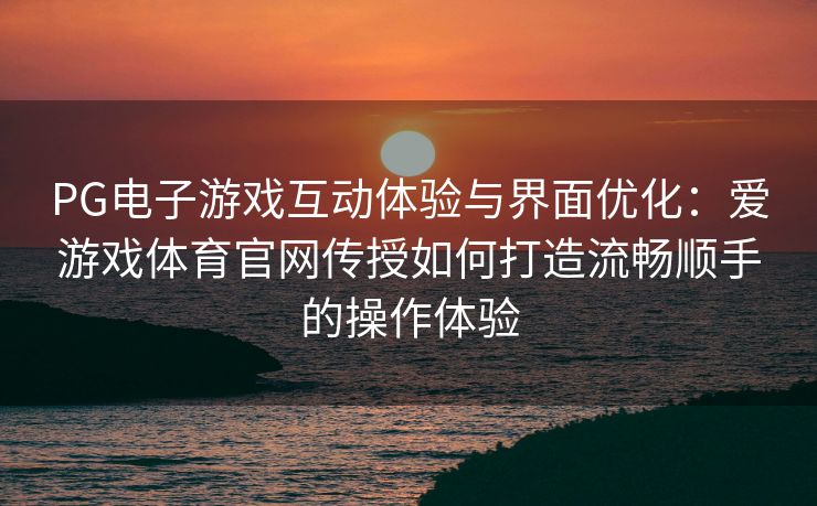 PG电子游戏互动体验与界面优化：爱游戏体育官网传授如何打造流畅顺手的操作体验