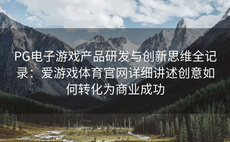 PG电子游戏产品研发与创新思维全记录：爱游戏体育官网详细讲述创意如何转化为商业成功