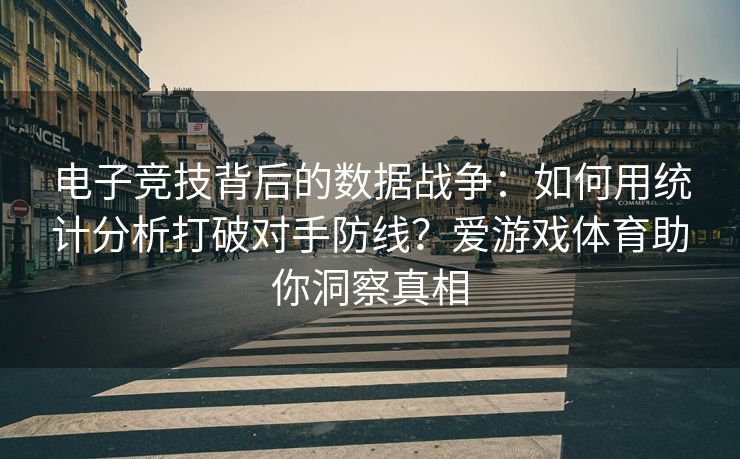 电子竞技背后的数据战争：如何用统计分析打破对手防线？爱游戏体育助你洞察真相