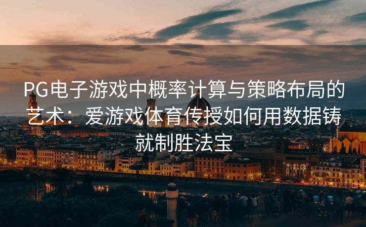 PG电子游戏中概率计算与策略布局的艺术：爱游戏体育传授如何用数据铸就制胜法宝