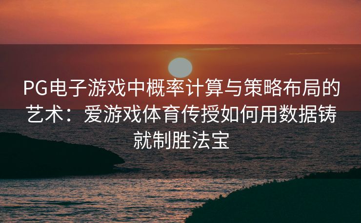 PG电子游戏中概率计算与策略布局的艺术：爱游戏体育传授如何用数据铸就制胜法宝