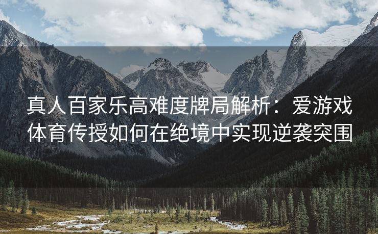 真人百家乐高难度牌局解析：爱游戏体育传授如何在绝境中实现逆袭突围