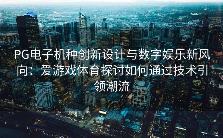PG电子机种创新设计与数字娱乐新风向：爱游戏体育探讨如何通过技术引领潮流