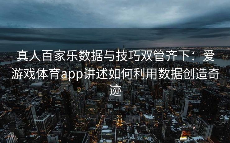 真人百家乐数据与技巧双管齐下：爱游戏体育app讲述如何利用数据创造奇迹