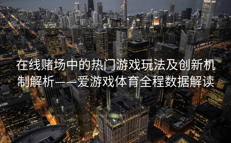 在线赌场中的热门游戏玩法及创新机制解析——爱游戏体育全程数据解读
