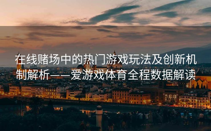 在线赌场中的热门游戏玩法及创新机制解析——爱游戏体育全程数据解读