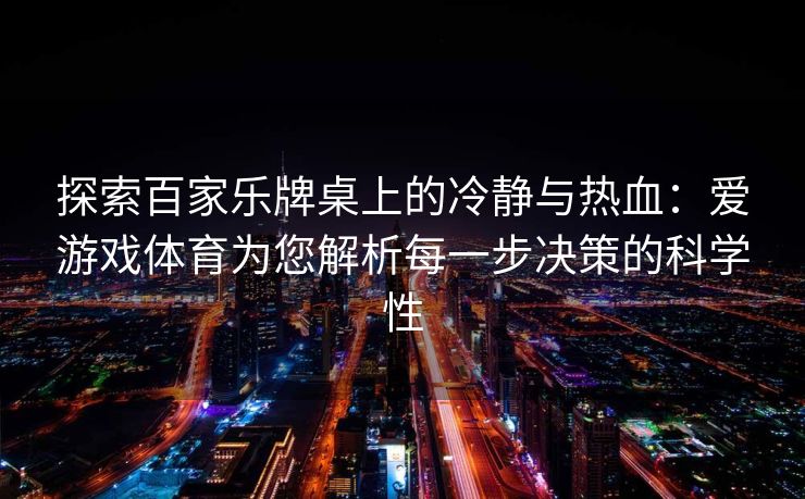 探索百家乐牌桌上的冷静与热血：爱游戏体育为您解析每一步决策的科学性