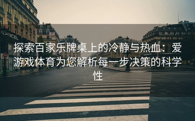 探索百家乐牌桌上的冷静与热血：爱游戏体育为您解析每一步决策的科学性