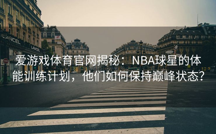 爱游戏体育官网揭秘：NBA球星的体能训练计划，他们如何保持巅峰状态？