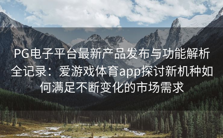 PG电子平台最新产品发布与功能解析全记录：爱游戏体育app探讨新机种如何满足不断变化的市场需求