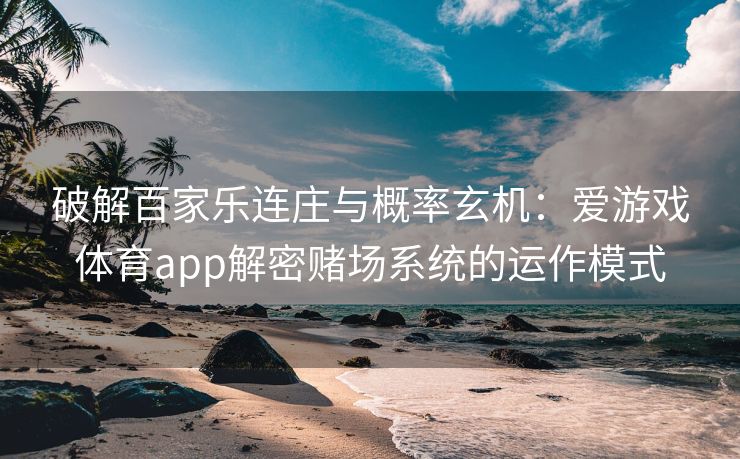 破解百家乐连庄与概率玄机：爱游戏体育app解密赌场系统的运作模式
