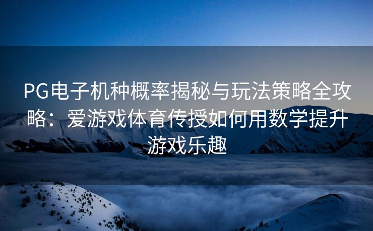 PG电子机种概率揭秘与玩法策略全攻略：爱游戏体育传授如何用数学提升游戏乐趣