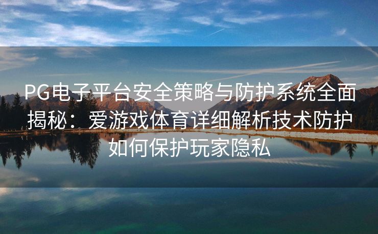 PG电子平台安全策略与防护系统全面揭秘：爱游戏体育详细解析技术防护如何保护玩家隐私