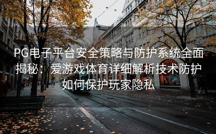 PG电子平台安全策略与防护系统全面揭秘：爱游戏体育详细解析技术防护如何保护玩家隐私