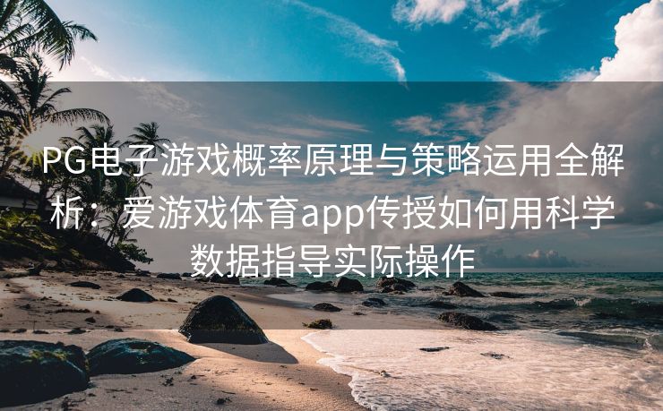 PG电子游戏概率原理与策略运用全解析：爱游戏体育app传授如何用科学数据指导实际操作