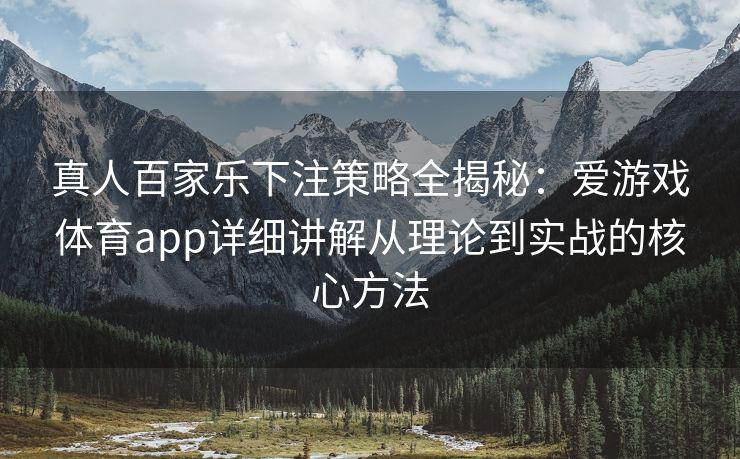 真人百家乐下注策略全揭秘：爱游戏体育app详细讲解从理论到实战的核心方法