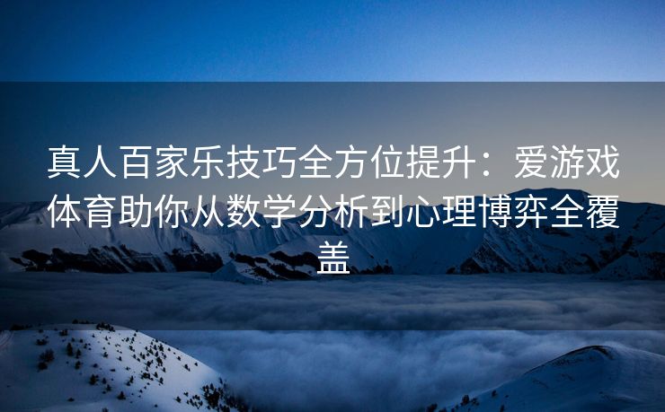 真人百家乐技巧全方位提升：爱游戏体育助你从数学分析到心理博弈全覆盖