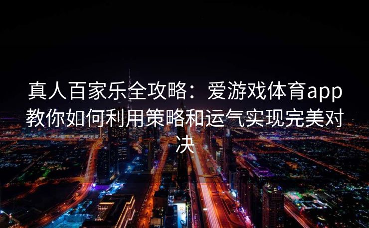 真人百家乐全攻略：爱游戏体育app教你如何利用策略和运气实现完美对决