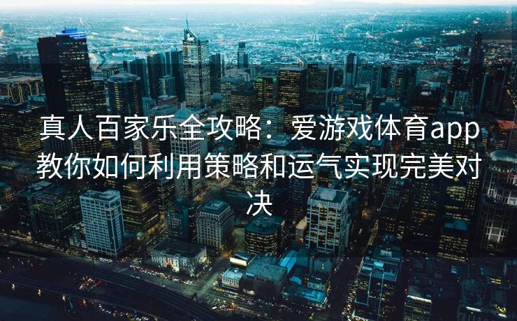 真人百家乐全攻略：爱游戏体育app教你如何利用策略和运气实现完美对决